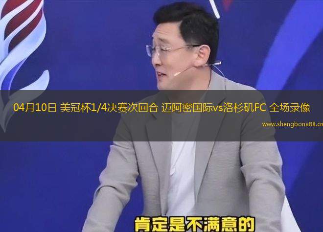 04月10日 美冠杯1/4決賽次回合 邁阿密國(guó)際vs洛杉磯FC 全場(chǎng)錄像
