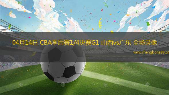 04月14日 CBA季后賽1/4決賽G1 山西vs廣東 全場(chǎng)錄像