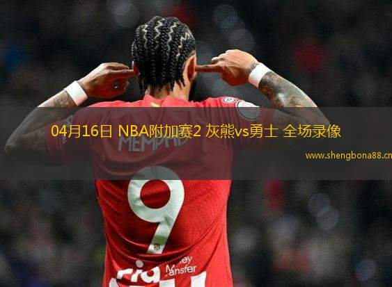 04月16日 NBA附加賽2 灰熊vs勇士 全場(chǎng)錄像