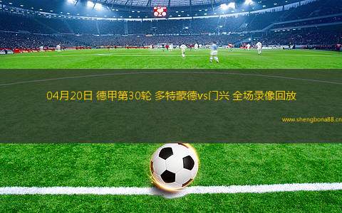 04月20日 德甲第30輪 多特蒙德vs門(mén)興 全場(chǎng)錄像回放