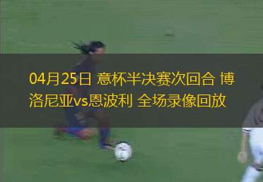 04月25日 意杯半決賽次回合 博洛尼亞vs恩波利 全場(chǎng)錄像回放