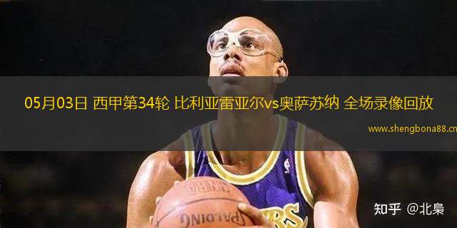 05月03日 西甲第34輪 比利亞雷亞爾vs奧薩蘇納 全場(chǎng)錄像回放