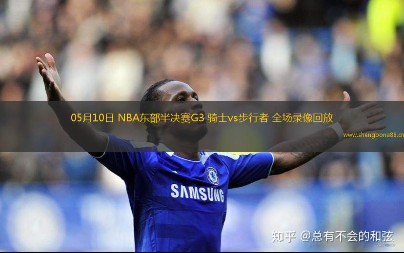 05月10日 NBA東部半決賽G3 騎士vs步行者 全場(chǎng)錄像回放
