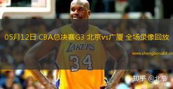 05月12日 CBA總決賽G3 北京vs廣廈 全場錄像回放