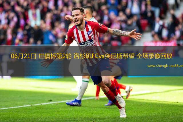 06月21日 世俱杯第2輪 洛杉磯FCvs突尼斯希望 全場(chǎng)錄像回放