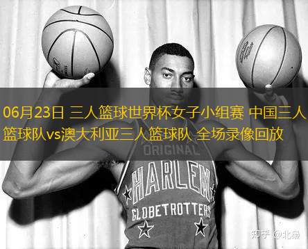 06月23日 三人籃球世界杯女子小組賽 中國三人籃球隊(duì)vs澳大利亞三人籃球隊(duì) 全場錄像回放
