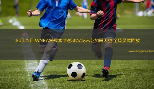 06月25日 WNBA常規(guī)賽 洛杉磯火花vs芝加哥天空 全場錄像回放