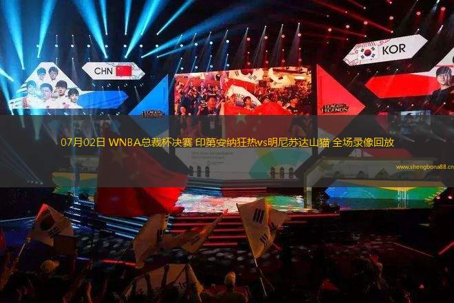 07月02日 WNBA總裁杯決賽 印第安納狂熱vs明尼蘇達(dá)山貓 全場錄像回放