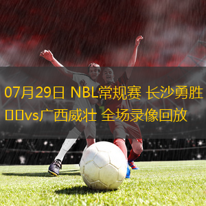 07月29日 NBL常規(guī)賽 長(zhǎng)沙勇勝vs廣西威壯 全場(chǎng)錄像回放
