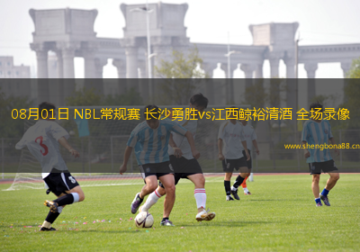 08月01日 NBL常規(guī)賽 長(zhǎng)沙勇勝vs江西鯨裕清酒 全場(chǎng)錄像