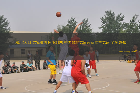 08月10日 男籃亞洲杯小組賽 中國臺北男籃vs新西蘭男籃 全場錄像