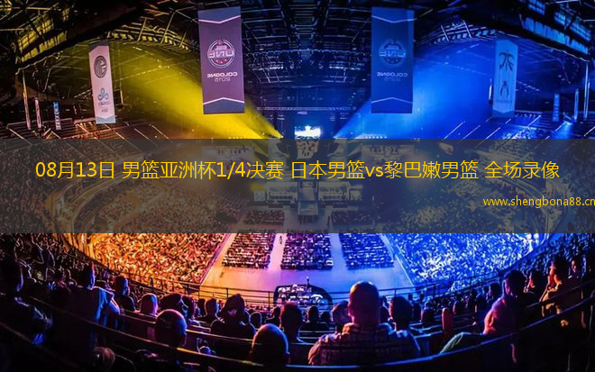 08月13日 男籃亞洲杯1/4決賽 日本男籃vs黎巴嫩男籃 全場錄像