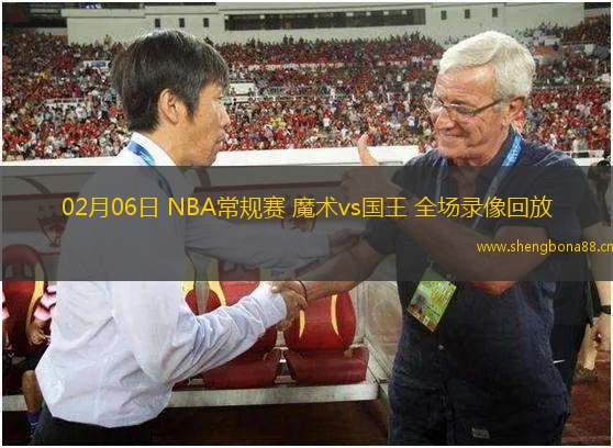 02月06日 NBA常規(guī)賽 魔術(shù)vs國王 全場錄像回放