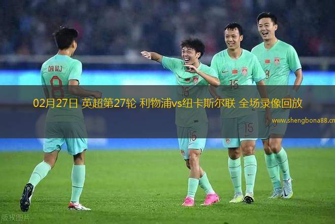 02月27日 英超第27輪 利物浦vs紐卡斯?fàn)柭?lián) 全場(chǎng)錄像回放
