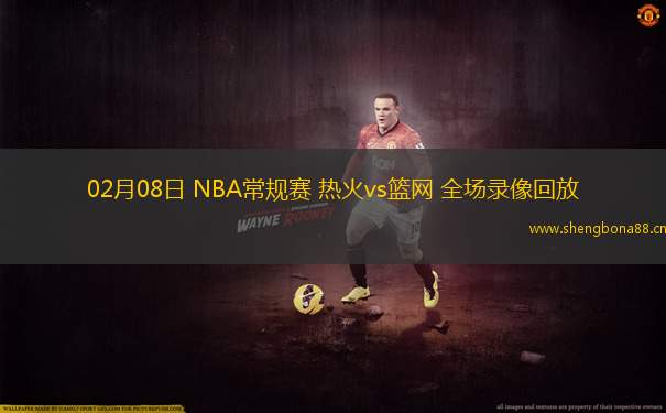 02月08日 NBA常規(guī)賽 熱火vs籃網 全場錄像回放