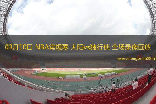 03月10日 NBA常規(guī)賽 太陽(yáng)vs獨(dú)行俠 全場(chǎng)錄像回放