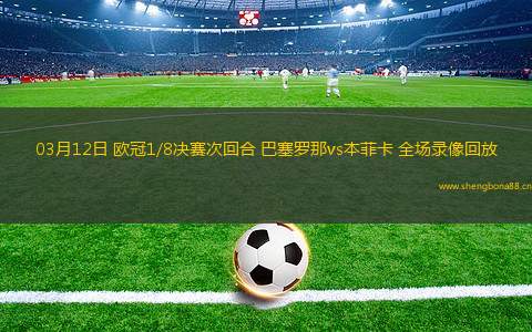 03月12日 歐冠1/8決賽次回合 巴塞羅那vs本菲卡 全場錄像回放