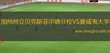 加州州立貝克斯菲爾德分校VS夏威夷大學(xué)