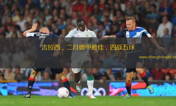 吉拉西，二月德甲最佳，四戰(zhàn)五球