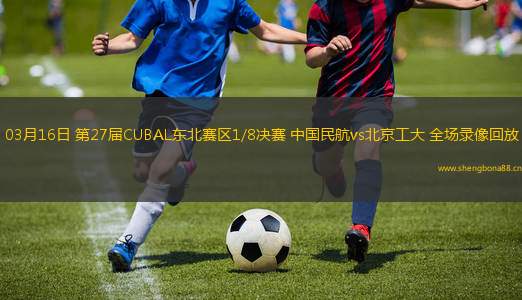 03月16日 第27屆CUBAL東北賽區(qū)1/8決賽 中國民航vs北京工大 全場(chǎng)錄像回放