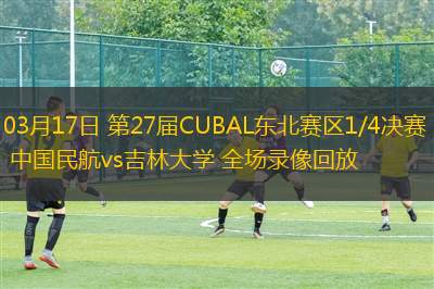 03月17日 第27屆CUBAL東北賽區(qū)1/4決賽 中國民航vs吉林大學 全場錄像回放