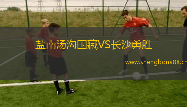鹽南湯溝國(guó)藏VS長(zhǎng)沙勇勝