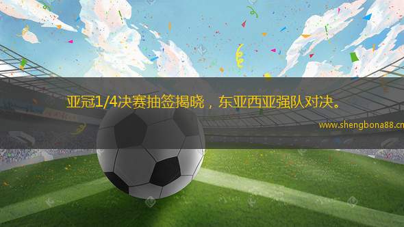 亞冠1/4決賽抽簽揭曉，東亞西亞強(qiáng)隊(duì)對決。