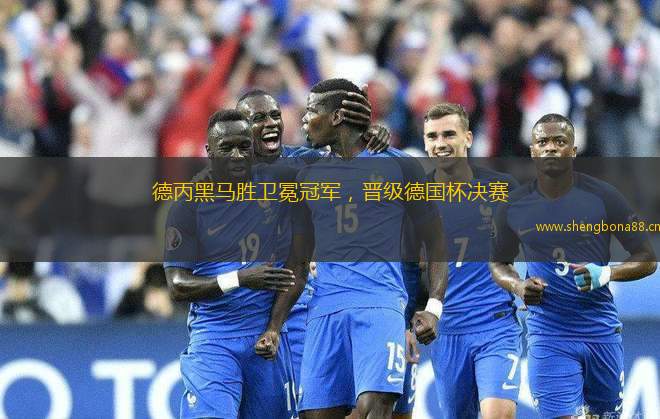 德丙黑馬勝衛(wèi)冕冠軍，晉級(jí)德國(guó)杯決賽