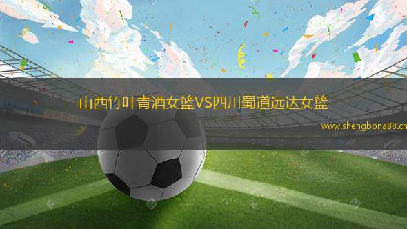 山西竹葉青酒女籃VS四川蜀道遠(yuǎn)達(dá)女籃