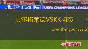 貝爾格萊德VSKK動(dòng)態(tài)