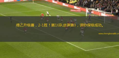 德乙升級(jí)賽，2-1勝！第16隊(duì)逆襲第3，讀秒保級(jí)成功。