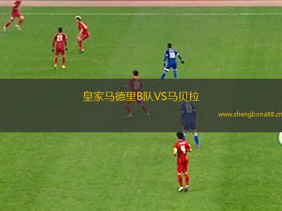 皇家馬德里B隊(duì)VS馬貝拉