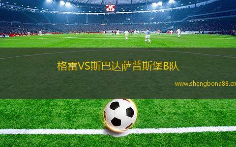 格雷VS斯巴達(dá)薩普斯堡B隊(duì)